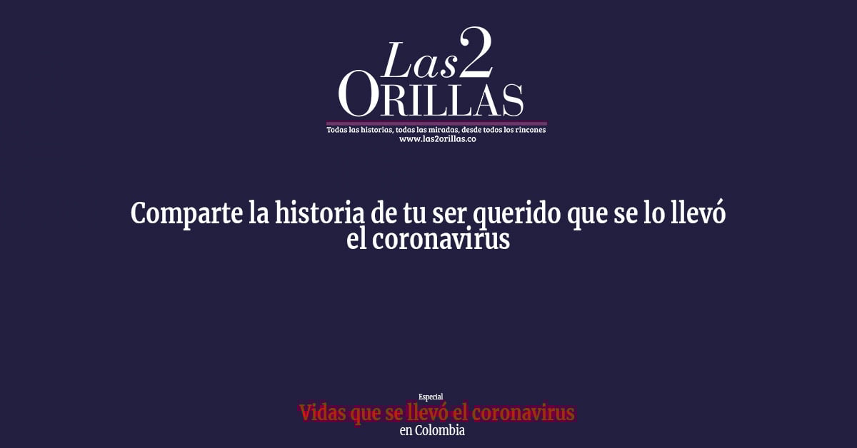 Comparte la historia de tu ser querido que se lo llevó el coronavirus