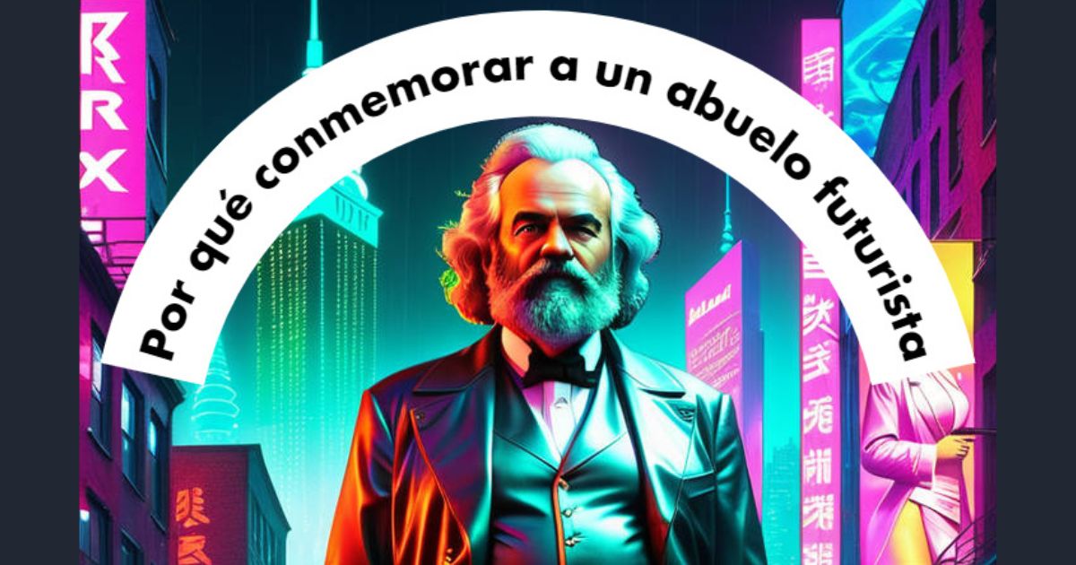 ¿Por qué conmemorar al abuelo futurista: Karl Marx?